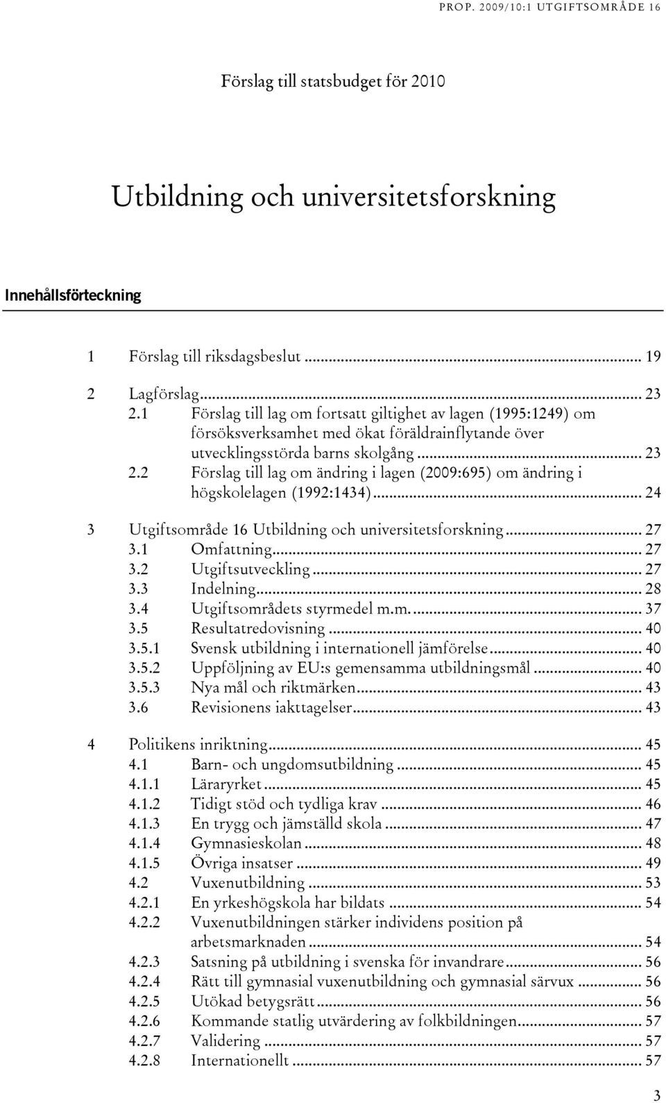 ... Förslag till lag om ändring i lagen (009:695) om ändring i högskolelagen (199:144)... 4 Utgiftsområde 16 Utbildning och universitetsforskning... 7.1 Omfattning... 7. Utgiftsutveckling... 7. Indelning.