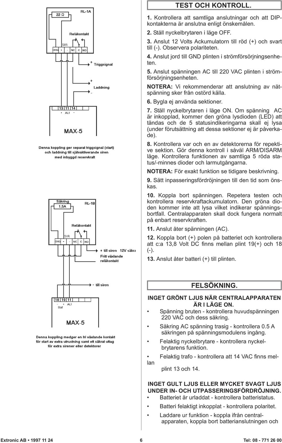Anslut spänningen AC till 220 VAC plinten i strömförsörjningsenheten. NOTERA: Vi rekommenderar att anslutning av nätspänning sker från ostörd källa. 6. Bygla ej använda sektioner. 7.
