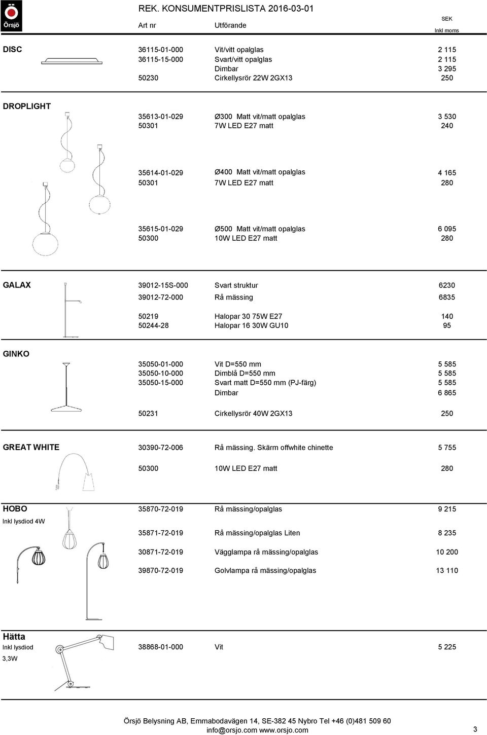 6835 50219 Halopar 30 75W E27 140 50244-28 Halopar 16 30W GU10 95 GINKO 35050-01-000 Vit D=550 mm 5 585 35050-10-000 Dimblå D=550 mm 5 585 35050-15-000 Svart matt D=550 mm (PJ-färg) 5 585 Dimbar 6