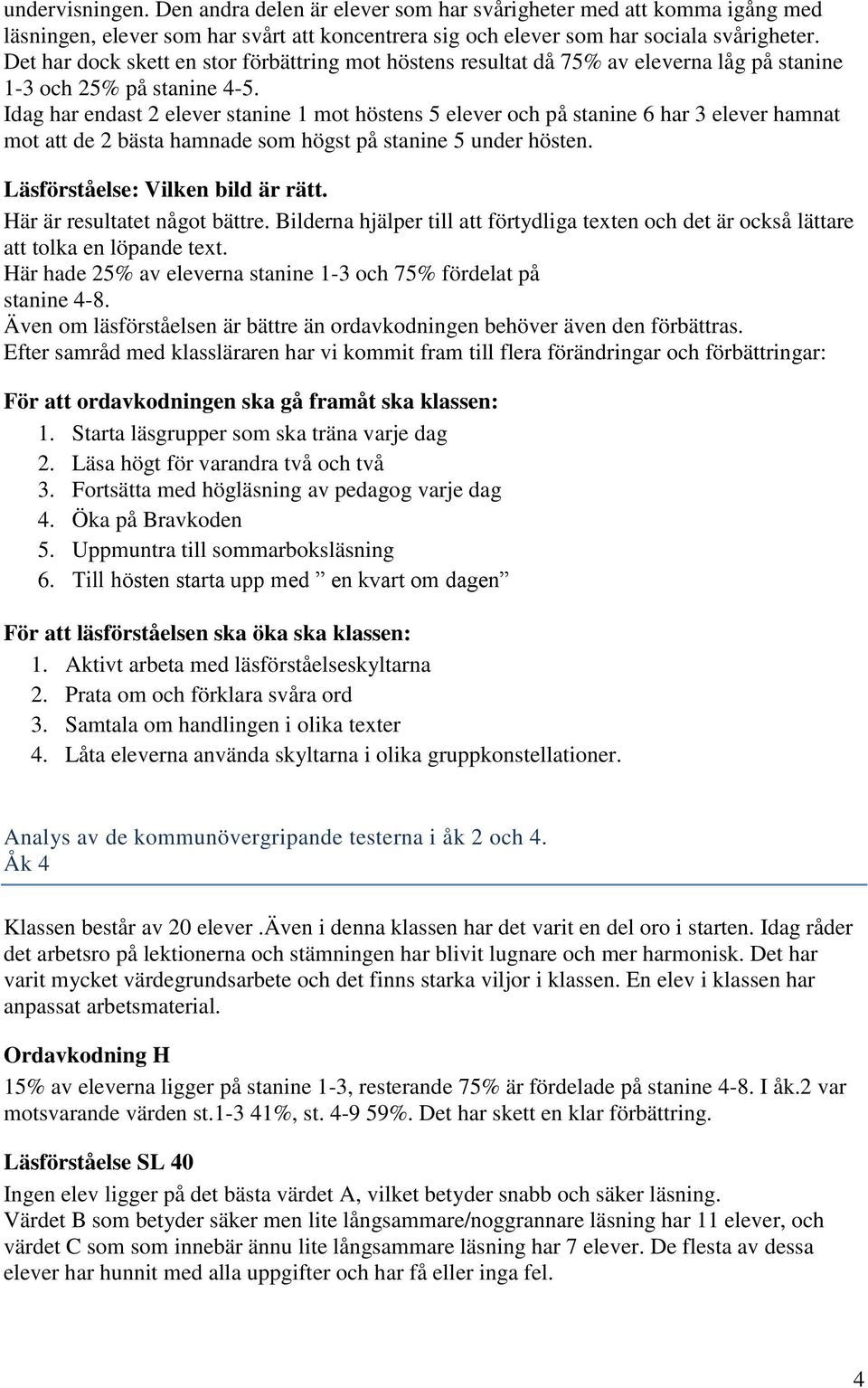 Idag har endast 2 elever stanine 1 mot höstens 5 elever och på stanine 6 har 3 elever hamnat mot att de 2 bästa hamnade som högst på stanine 5 under hösten. Läsförståelse: Vilken bild är rätt.