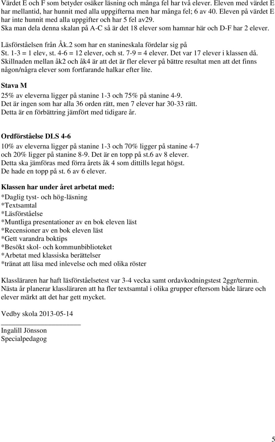 2 som har en stanineskala fördelar sig på St. 1-3 = 1 elev, st. 4-6 = 12 elever, och st. 7-9 = 4 elever. Det var 17 elever i klassen då.