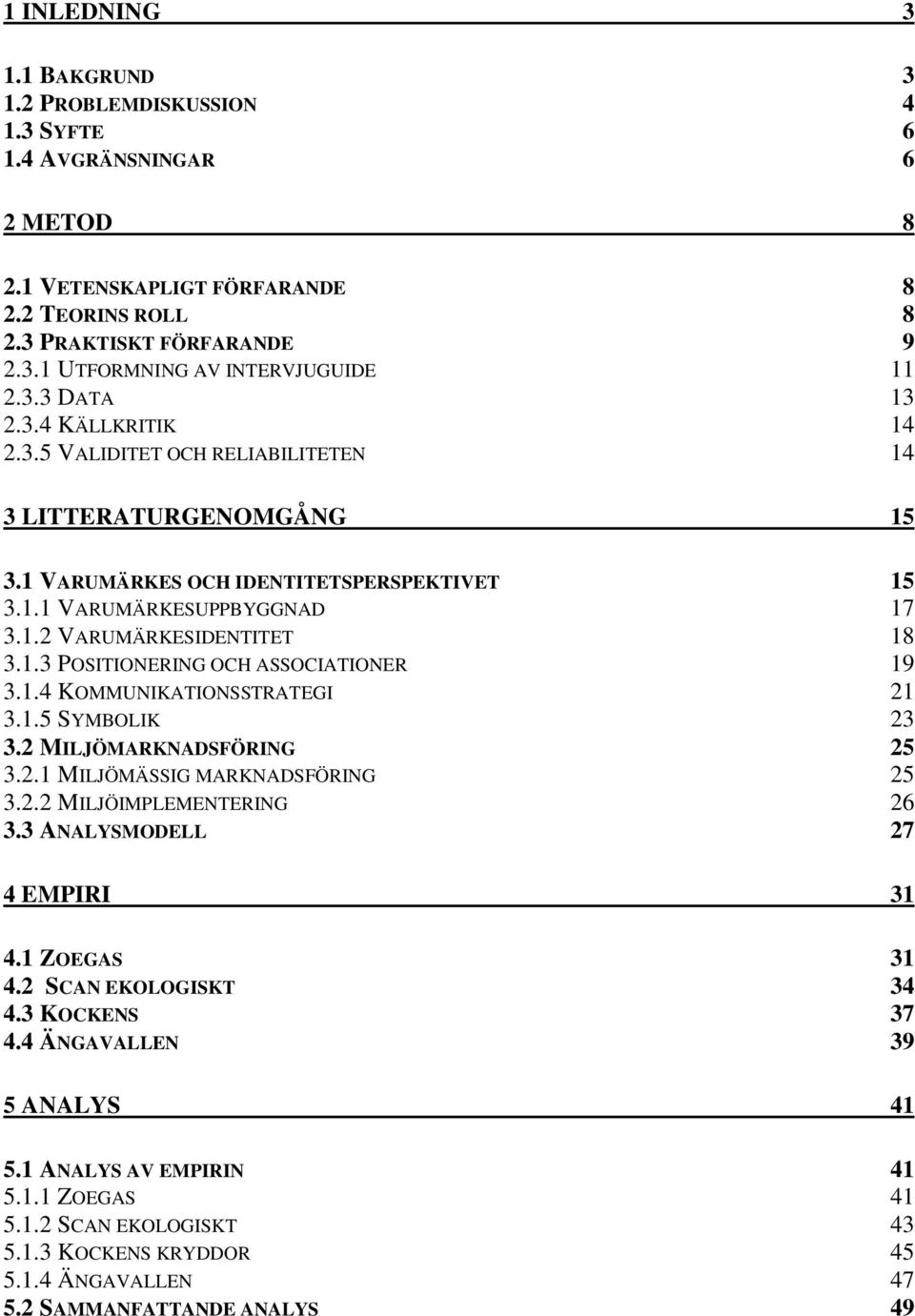 1.3 POSITIONERING OCH ASSOCIATIONER 19 3.1.4 KOMMUNIKATIONSSTRATEGI 21 3.1.5 SYMBOLIK 23 3.2 MILJÖMARKNADSFÖRING 25 3.2.1 MILJÖMÄSSIG MARKNADSFÖRING 25 3.2.2 MILJÖIMPLEMENTERING 26 3.