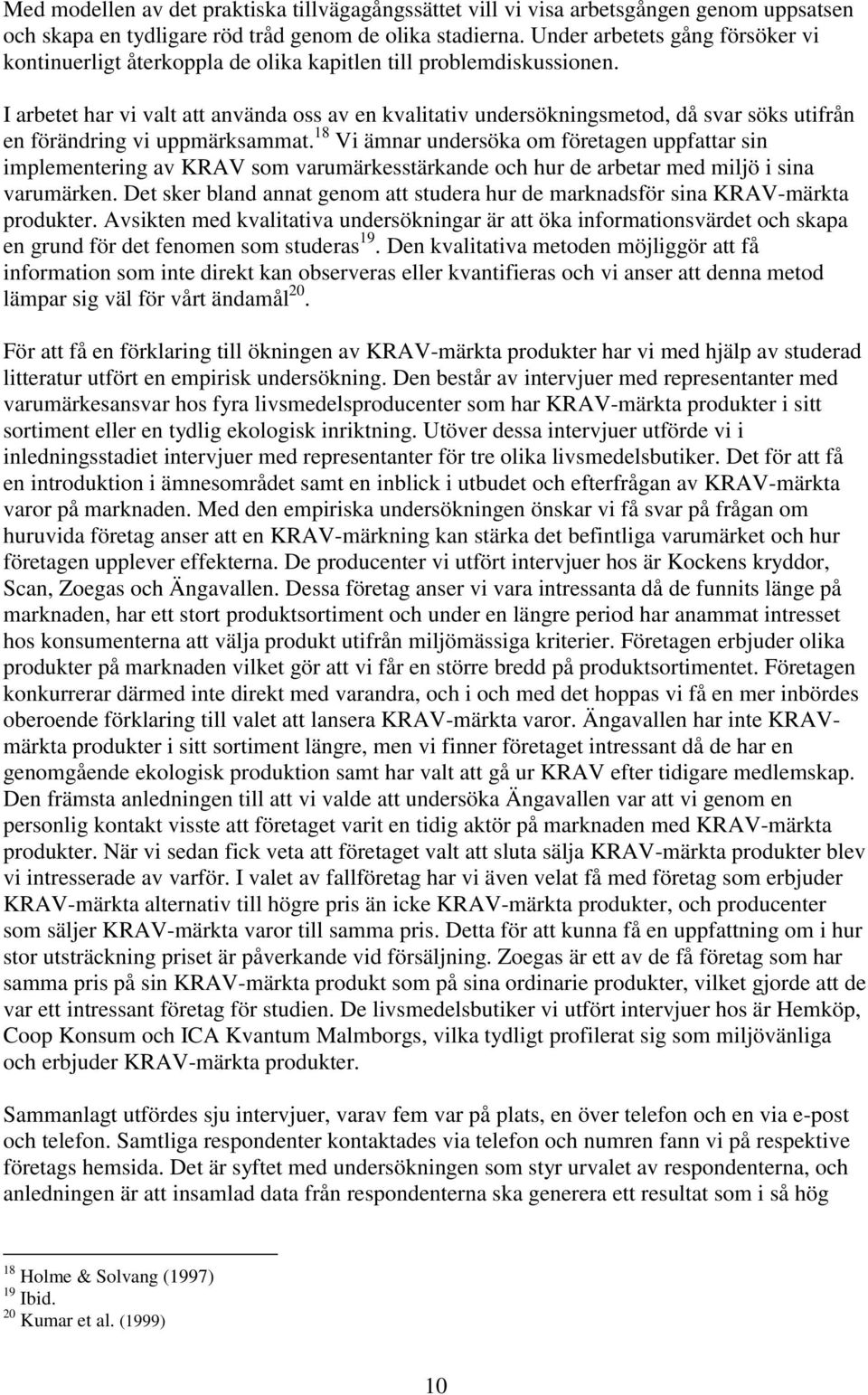 I arbetet har vi valt att använda oss av en kvalitativ undersökningsmetod, då svar söks utifrån en förändring vi uppmärksammat.