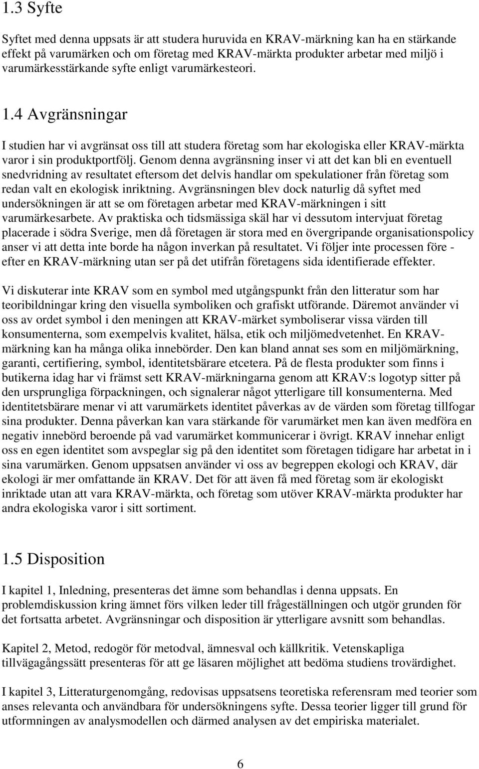 Genom denna avgränsning inser vi att det kan bli en eventuell snedvridning av resultatet eftersom det delvis handlar om spekulationer från företag som redan valt en ekologisk inriktning.