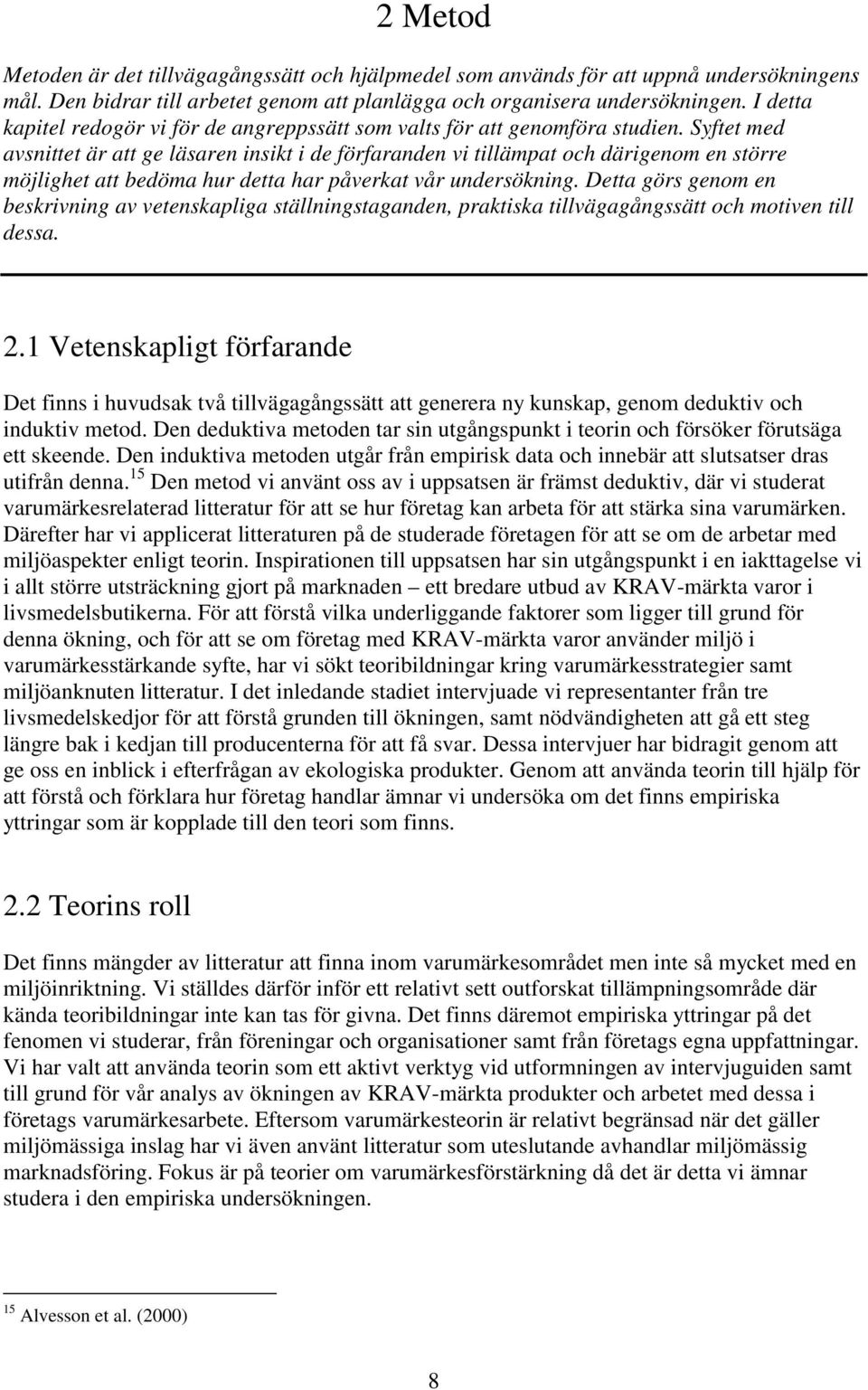 Syftet med avsnittet är att ge läsaren insikt i de förfaranden vi tillämpat och därigenom en större möjlighet att bedöma hur detta har påverkat vår undersökning.