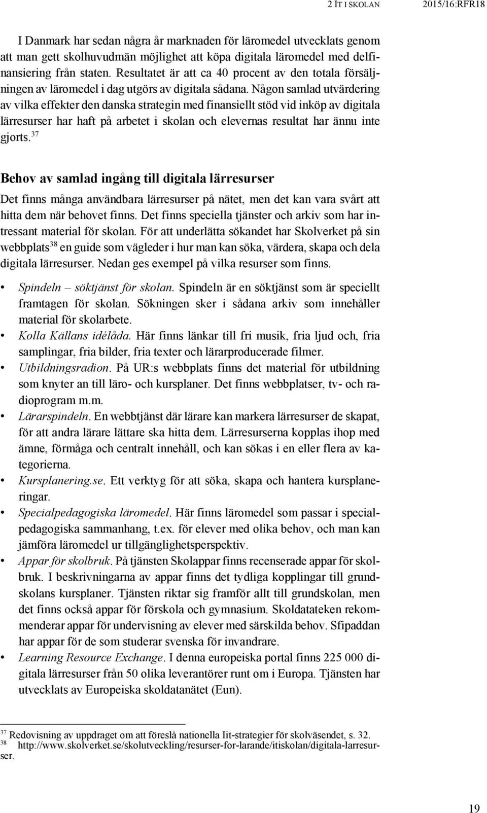 Någon samlad utvärdering av vilka effekter den danska strategin med finansiellt stöd vid inköp av digitala lärresurser har haft på arbetet i skolan och elevernas resultat har ännu inte gjorts.