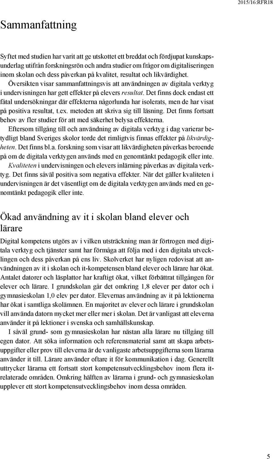 Det finns dock endast ett fåtal undersökningar där effekterna någorlunda har isolerats, men de har visat på positiva resultat, t.ex. metoden att skriva sig till läsning.