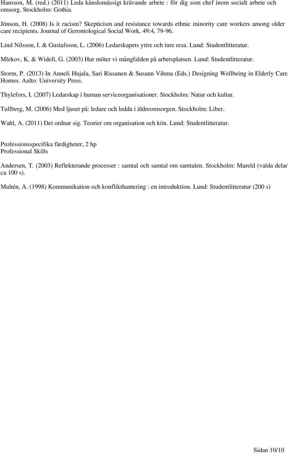 (2006) Ledarskapets yttre och inre resa. Lund: Studentlitteratur. Mlekov, K. & Widell, G. (2003) Hur möter vi mångfalden på arbetsplatsen. Lund: Studentlitteratur. Storm, P.