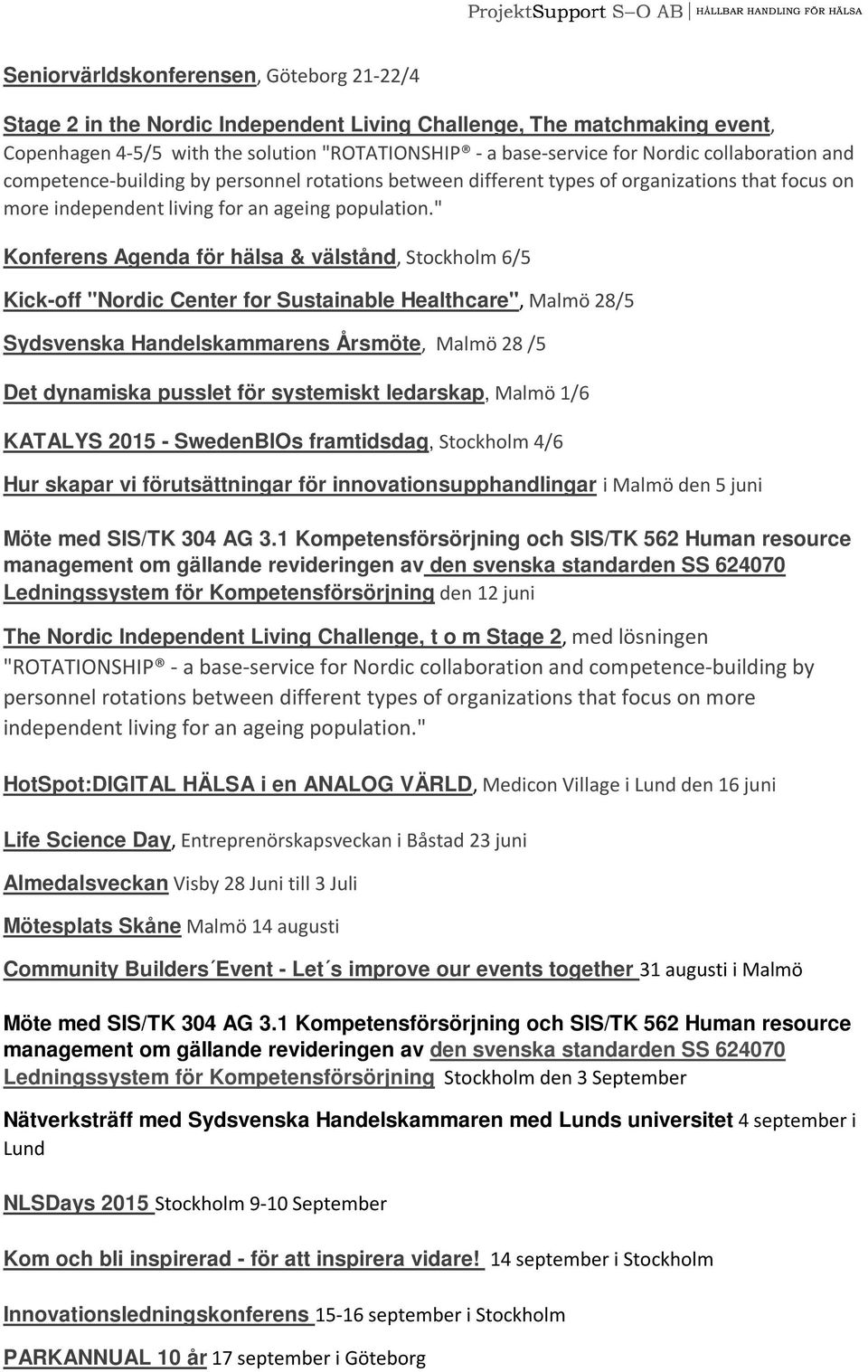 " Konferens Agenda för hälsa & välstånd, Stockholm 6/5 Kick-off "Nordic Center for Sustainable Healthcare", Malmö 28/5 Sydsvenska Handelskammarens Årsmöte, Malmö 28 /5 Det dynamiska pusslet för