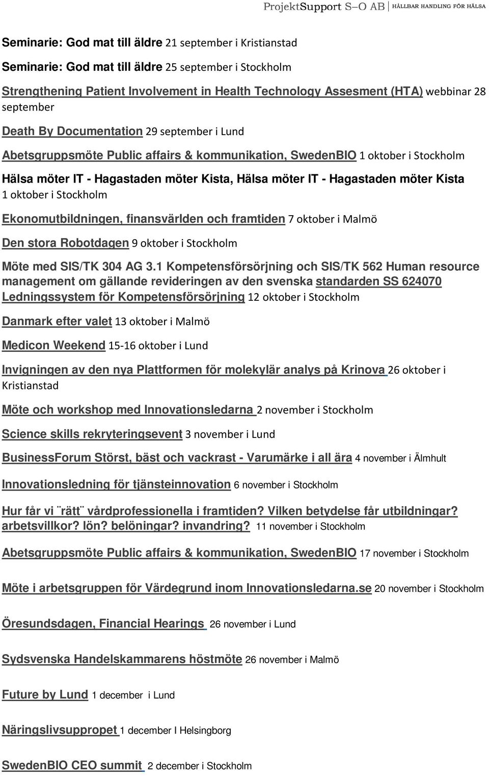 Hagastaden möter Kista 1 oktober i Stockholm Ekonomutbildningen, finansvärlden och framtiden 7 oktober i Malmö Den stora Robotdagen 9 oktober i Stockholm Möte med SIS/TK 304 AG 3.