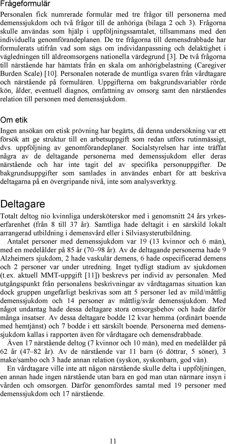 De tre frågorna till demensdrabbade har formulerats utifrån vad som sägs om individanpassning och delaktighet i vägledningen till äldreomsorgens nationella värdegrund [3].