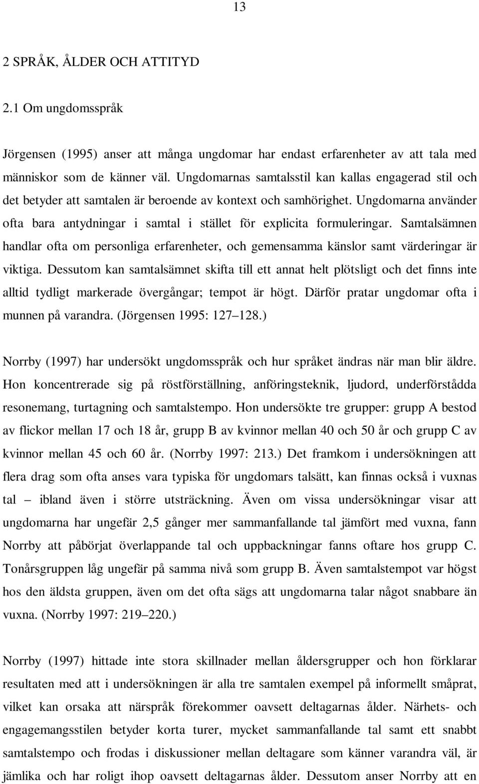 Ungdomarna använder ofta bara antydningar i samtal i stället för explicita formuleringar. Samtalsämnen handlar ofta om personliga erfarenheter, och gemensamma känslor samt värderingar är viktiga.