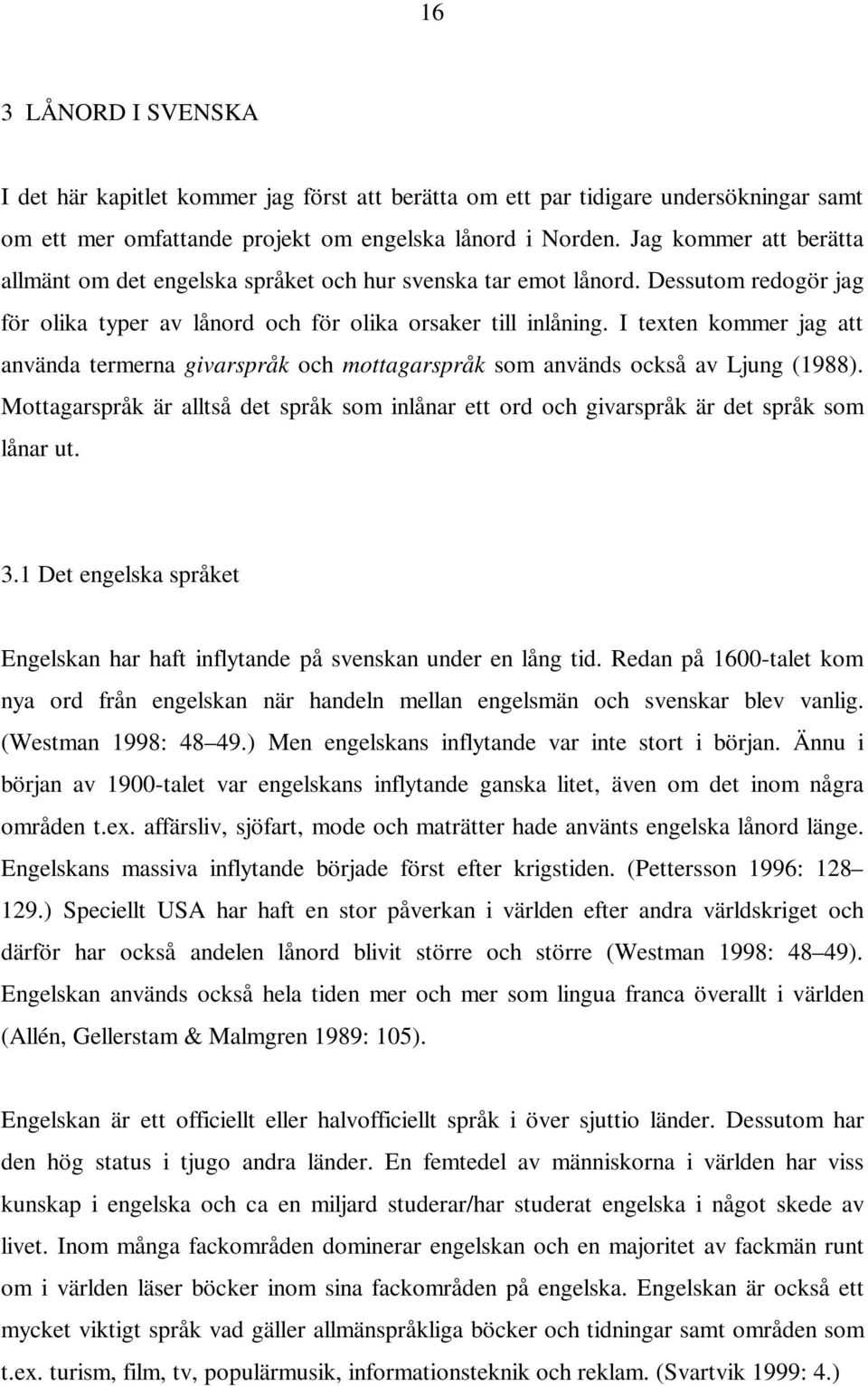 I texten kommer jag att använda termerna givarspråk och mottagarspråk som används också av Ljung (1988). Mottagarspråk är alltså det språk som inlånar ett ord och givarspråk är det språk som lånar ut.