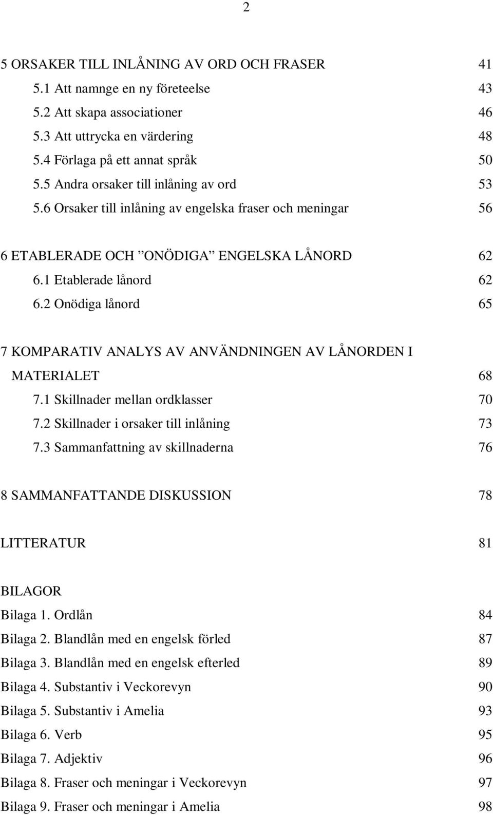 2 Onödiga lånord 65 7 KOMPARATIV ANALYS AV ANVÄNDNINGEN AV LÅNORDEN I MATERIALET 68 7.1 Skillnader mellan ordklasser 70 7.2 Skillnader i orsaker till inlåning 73 7.