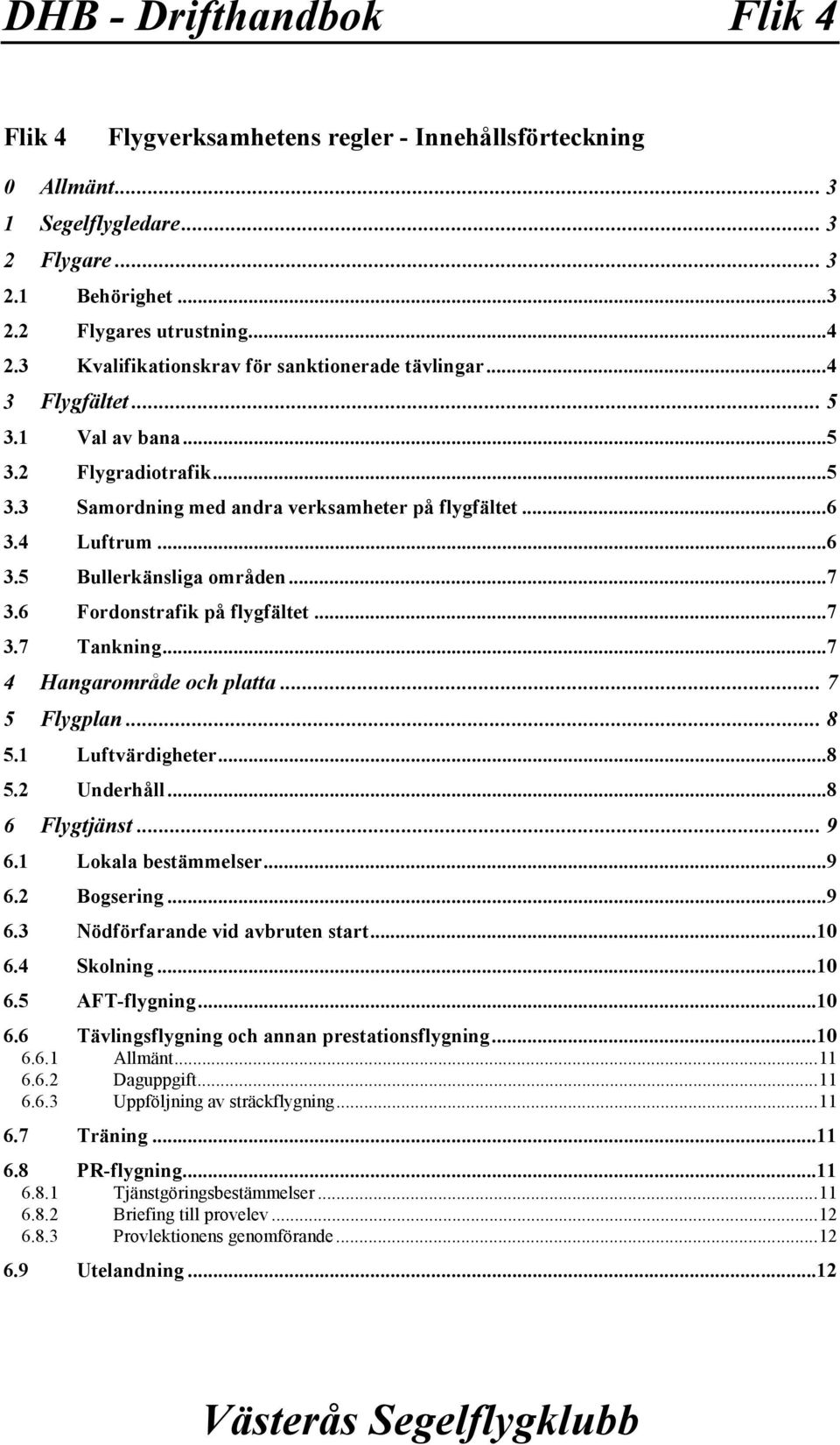 ..7 3.6 Fordonstrafik på flygfältet...7 3.7 Tankning...7 4 Hangarområde och platta... 7 5 Flygplan... 8 5.1 Luftvärdigheter...8 5.2 Underhåll...8 6 Flygtjänst... 9 6.1 Lokala bestämmelser...9 6.2 Bogsering.