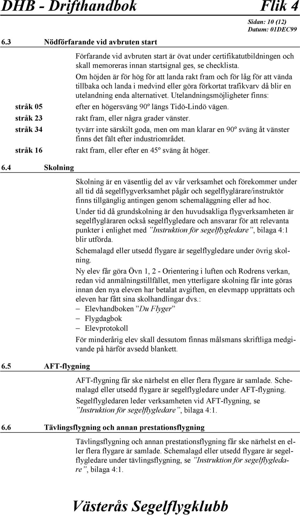 checklista. Om höjden är för hög för att landa rakt fram och för låg för att vända tillbaka och landa i medvind eller göra förkortat trafikvarv då blir en utelandning enda alternativet.