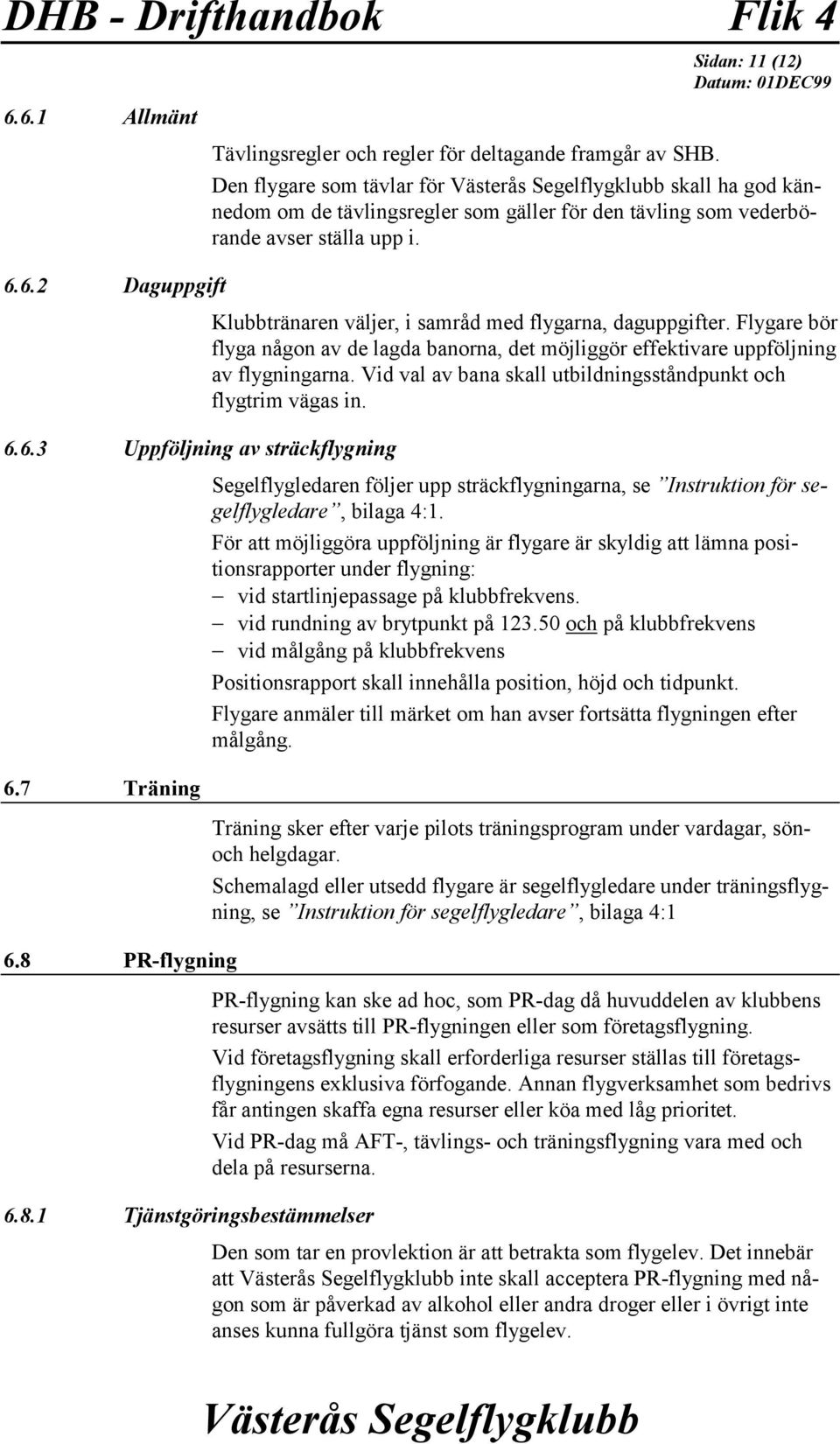 6.2 Daguppgift Klubbtränaren väljer, i samråd med flygarna, daguppgifter. Flygare bör flyga någon av de lagda banorna, det möjliggör effektivare uppföljning av flygningarna.