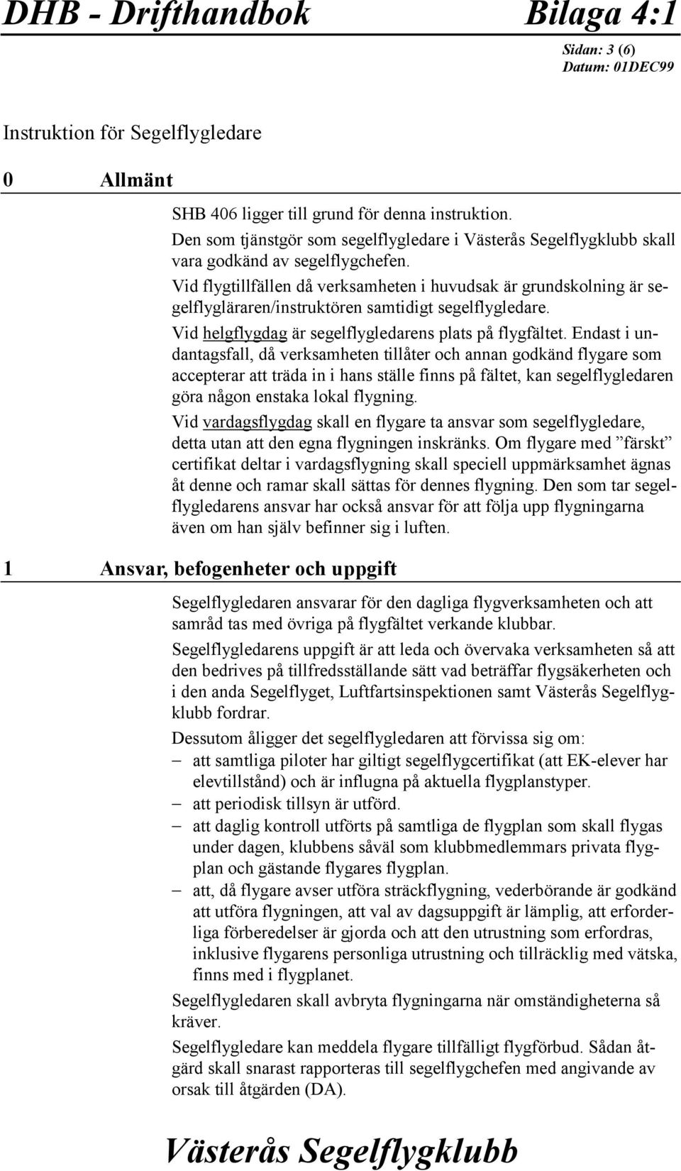 Vid flygtillfällen då verksamheten i huvudsak är grundskolning är segelflygläraren/instruktören samtidigt segelflygledare. Vid helgflygdag är segelflygledarens plats på flygfältet.