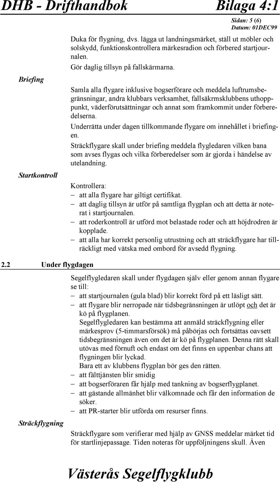 Samla alla flygare inklusive bogserförare och meddela luftrumsbegränsningar, andra klubbars verksamhet, fallsäkrmsklubbens uthopppunkt, väderförutsättningar och annat som framkommit under