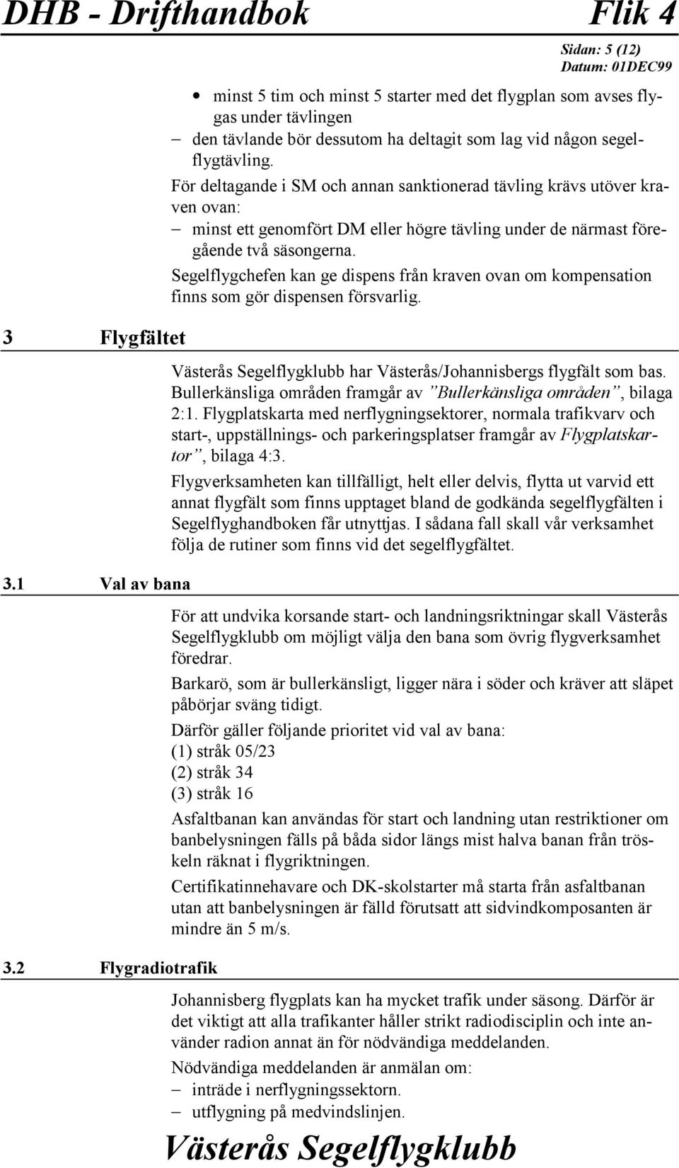 För deltagande i SM och annan sanktionerad tävling krävs utöver kraven ovan: minst ett genomfört DM eller högre tävling under de närmast föregående två säsongerna.