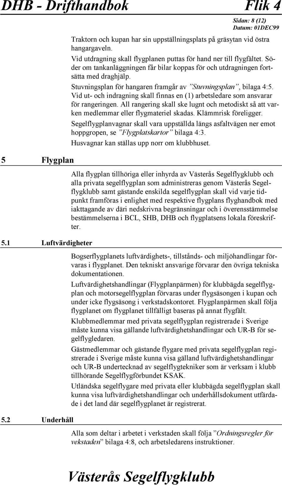 Stuvningsplan för hangaren framgår av Stuvningsplan, bilaga 4:5. Vid ut- och indragning skall finnas en (1) arbetsledare som ansvarar för rangeringen.