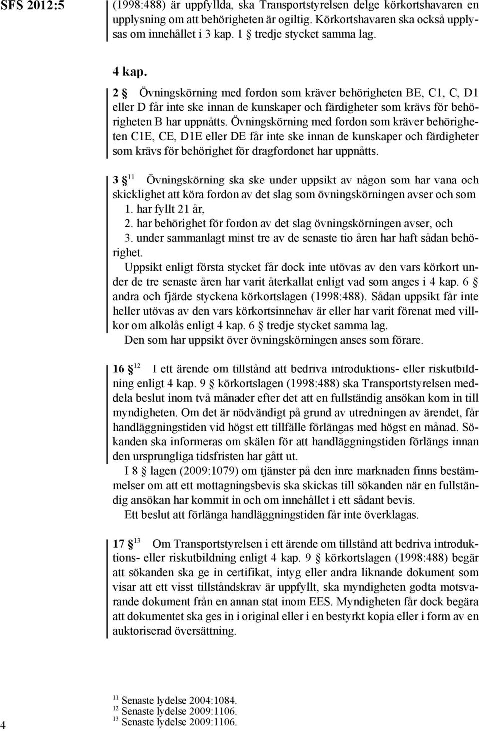 Övningskörning med fordon som kräver behörigheten C1E, CE, D1E eller DE får inte ske innan de kunskaper och färdigheter som krävs för behörighet för dragfordonet har uppnåtts.