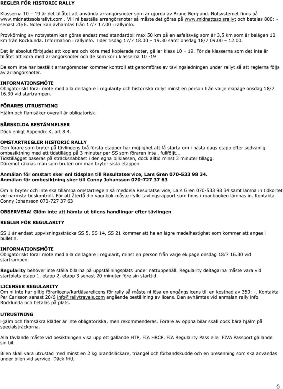 Provkörning av notsystem kan göras endast med standardbil max 50 km på en asfaltsväg som är 3,5 km som är belägen 10 km från Rocklunda. Information i rallyinfo. Tider tisdag 17/7 18.00 19.