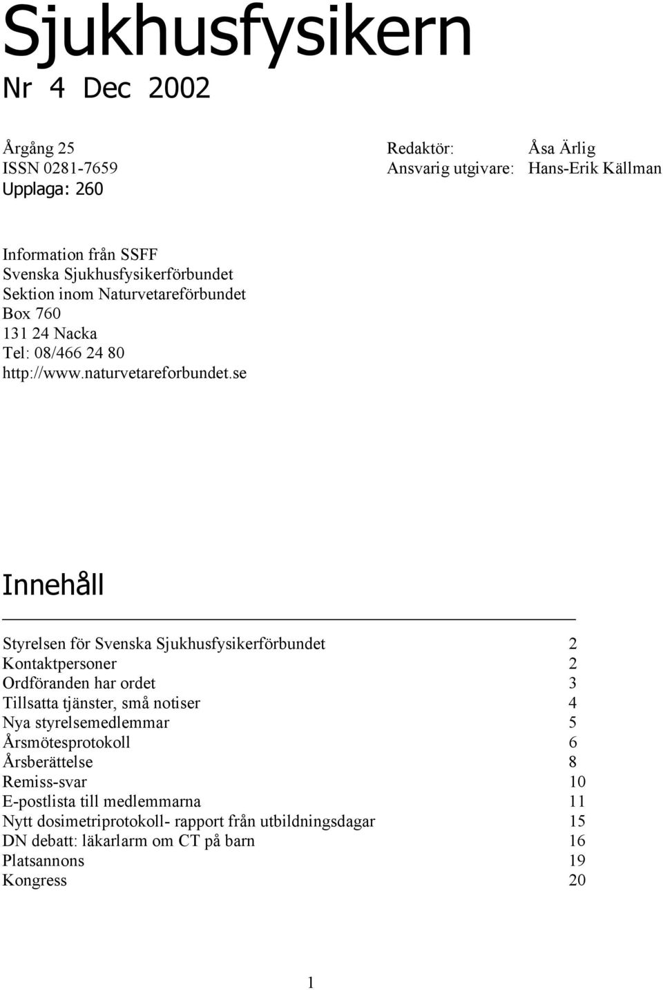 se Innehåll Styrelsen för Svenska Sjukhusfysikerförbundet 2 Kontaktpersoner 2 Ordföranden har ordet 3 Tillsatta tjänster, små notiser 4 Nya styrelsemedlemmar 5