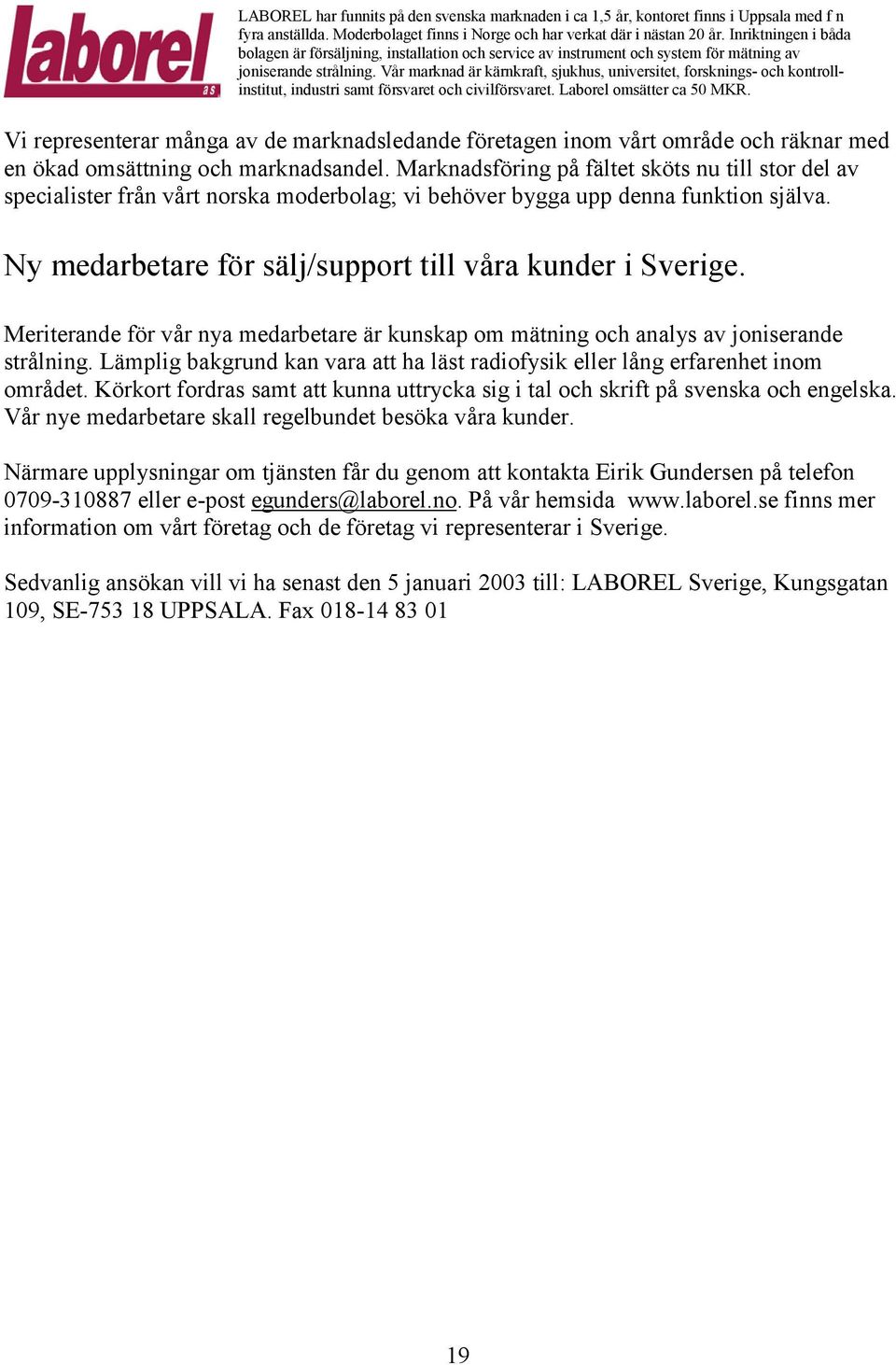 Vår marknad är kärnkraft, sjukhus, universitet, forsknings- och kontrollinstitut, industri samt försvaret och civilförsvaret. Laborel omsätter ca 50 MKR.