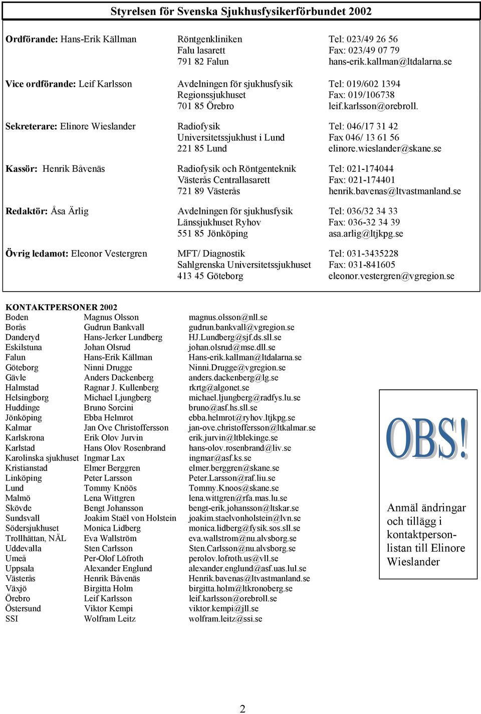 Sekreterare: Elinore Wieslander Radiofysik Tel: 046/17 31 42 Universitetssjukhust i Lund Fax 046/ 13 61 56 221 85 Lund elinore.wieslander@skane.