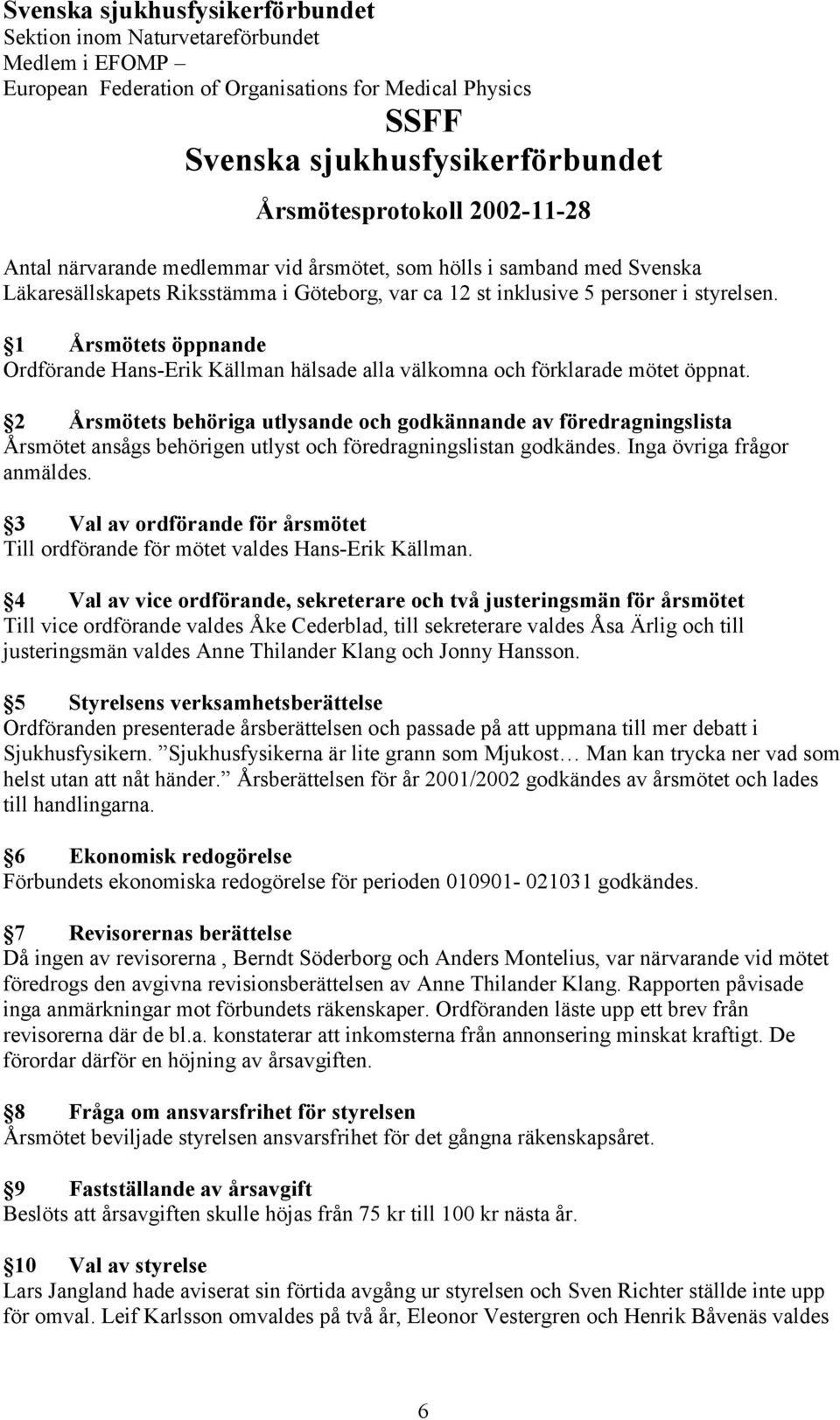 1 Årsmötets öppnande Ordförande Hans-Erik Källman hälsade alla välkomna och förklarade mötet öppnat.