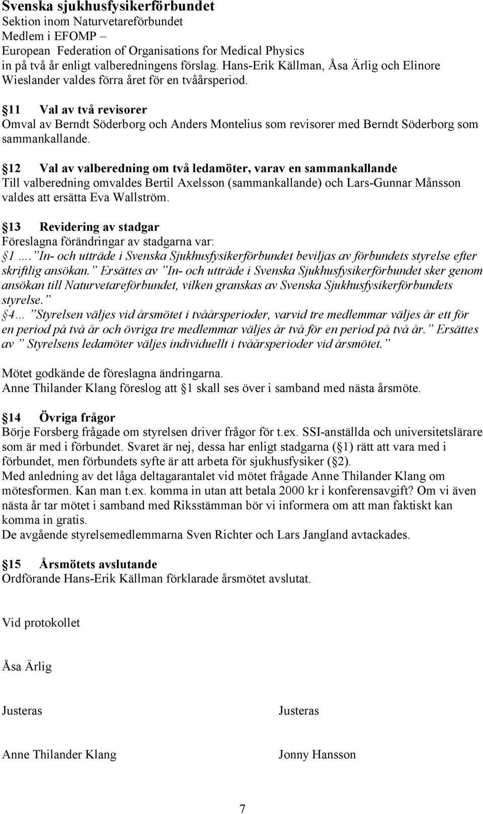 11 Val av två revisorer Omval av Berndt Söderborg och Anders Montelius som revisorer med Berndt Söderborg som sammankallande.