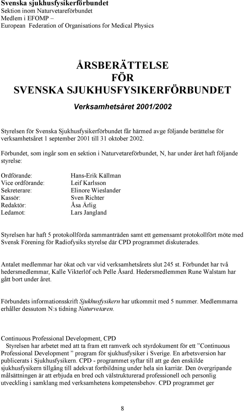 Förbundet, som ingår som en sektion i Naturvetareförbundet, N, har under året haft följande styrelse: Ordförande: Vice ordförande: Sekreterare: Kassör: Redaktör: Ledamot: Hans-Erik Källman Leif