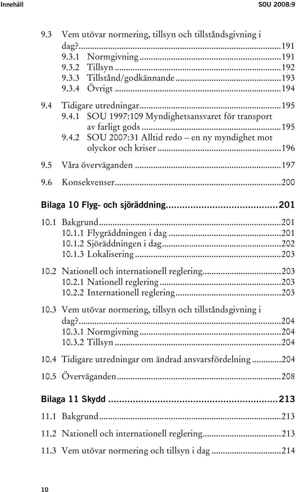 ..197 9.6 Konsekvenser...200 Bilaga 10 Flyg- och sjöräddning...201 10.1 Bakgrund...201 10.1.1 Flygräddningen i dag...201 10.1.2 Sjöräddningen i dag...202 10.1.3 Lokalisering...203 10.