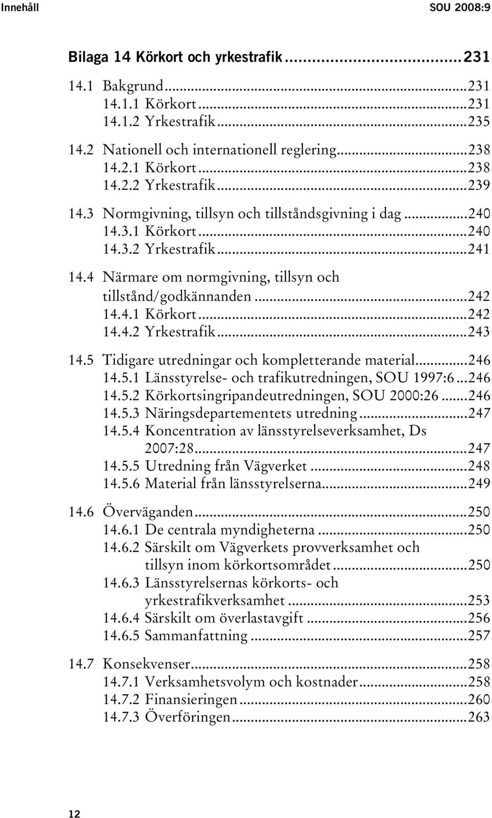 5 Tidigare utredningar och kompletterande material...246 14.5.1 Länsstyrelse- och trafikutredningen, SOU 1997:6...246 14.5.2 Körkortsingripandeutredningen, SOU 2000:26...246 14.5.3 Näringsdepartementets utredning.