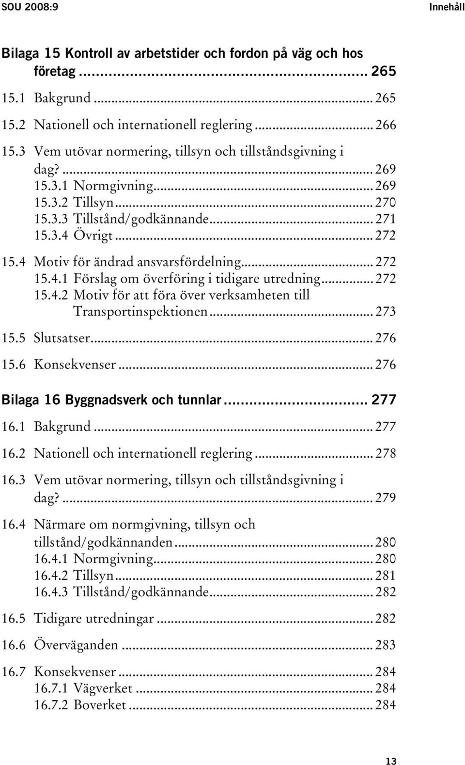 4 Motiv för ändrad ansvarsfördelning... 272 15.4.1 Förslag om överföring i tidigare utredning... 272 15.4.2 Motiv för att föra över verksamheten till Transportinspektionen... 273 15.5 Slutsatser.