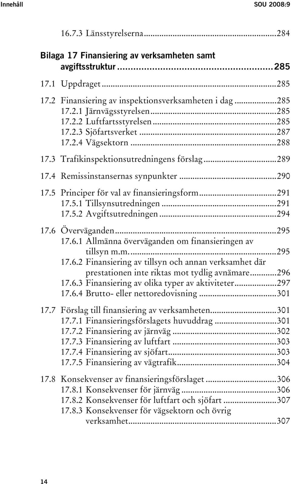 5 Principer för val av finansieringsform...291 17.5.1 Tillsynsutredningen...291 17.5.2 Avgiftsutredningen...294 17.6 