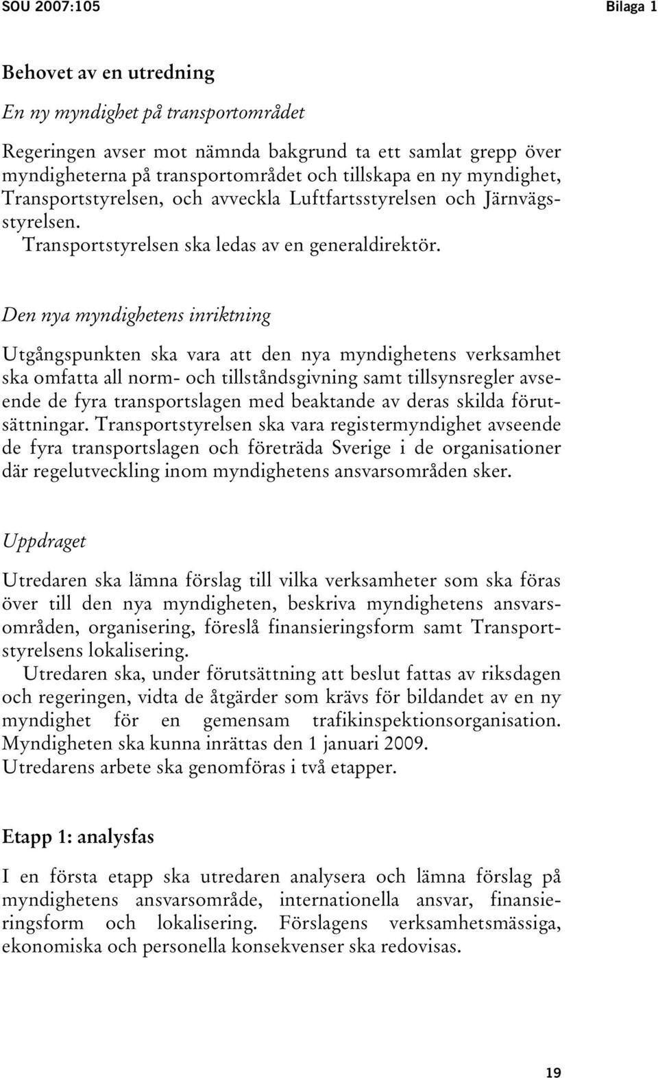 Den nya myndighetens inriktning Utgångspunkten ska vara att den nya myndighetens verksamhet ska omfatta all norm- och tillståndsgivning samt tillsynsregler avseende de fyra transportslagen med