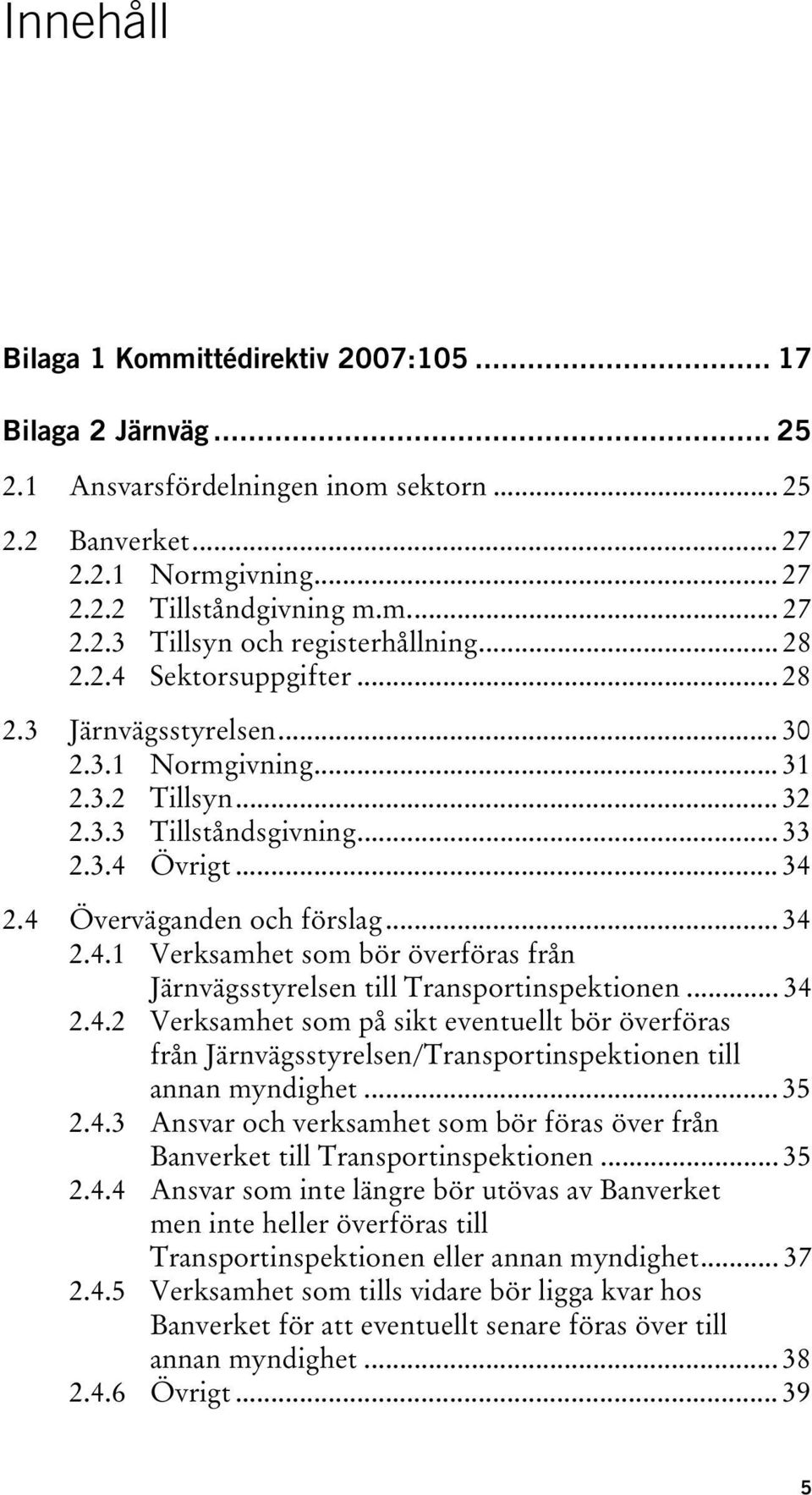 .. 34 2.4.2 Verksamhet som på sikt eventuellt bör överföras från Järnvägsstyrelsen/Transportinspektionen till annan myndighet... 35 2.4.3 Ansvar och verksamhet som bör föras över från Banverket till Transportinspektionen.