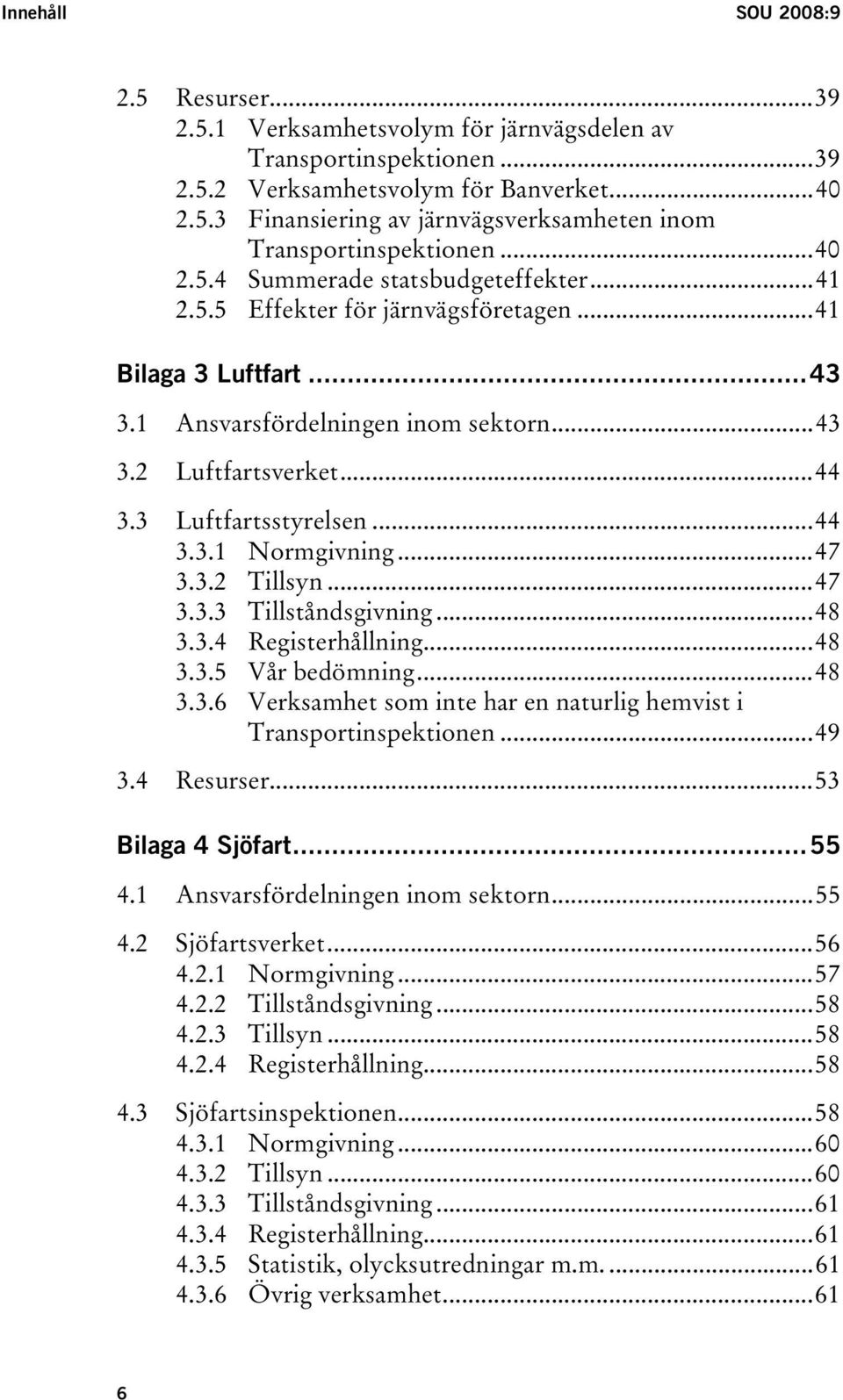 3 Luftfartsstyrelsen...44 3.3.1 Normgivning...47 3.3.2 Tillsyn...47 3.3.3 Tillståndsgivning...48 3.3.4 Registerhållning...48 3.3.5 Vår bedömning...48 3.3.6 Verksamhet som inte har en naturlig hemvist i Transportinspektionen.