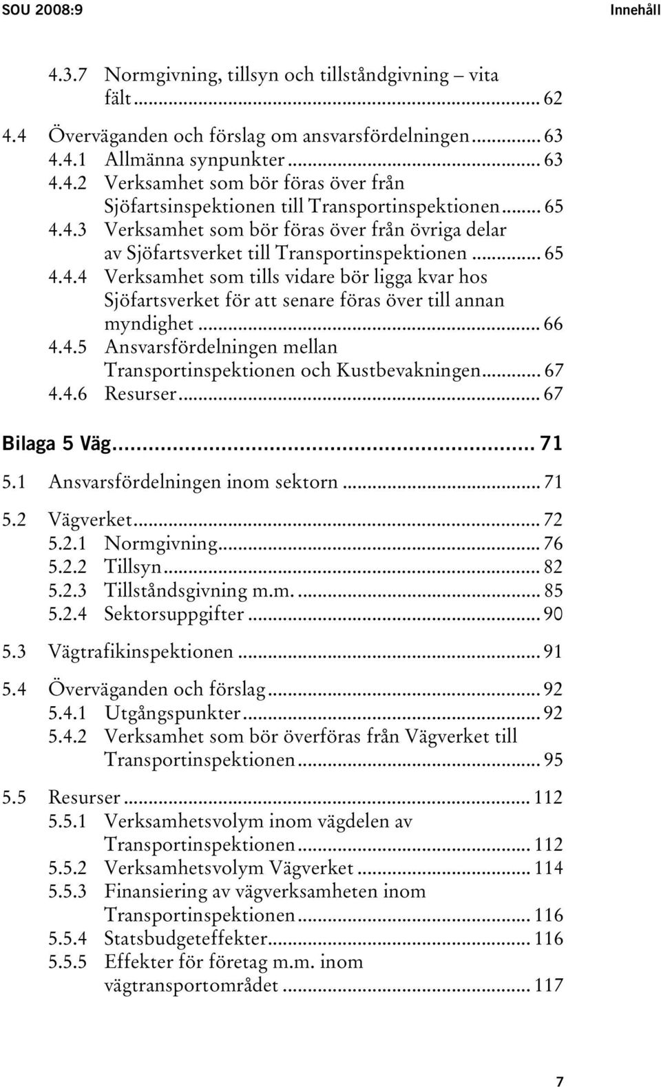 .. 66 4.4.5 Ansvarsfördelningen mellan Transportinspektionen och Kustbevakningen... 67 4.4.6 Resurser... 67 Bilaga 5 Väg... 71 5.1 Ansvarsfördelningen inom sektorn... 71 5.2 Vägverket... 72 5.2.1 Normgivning.