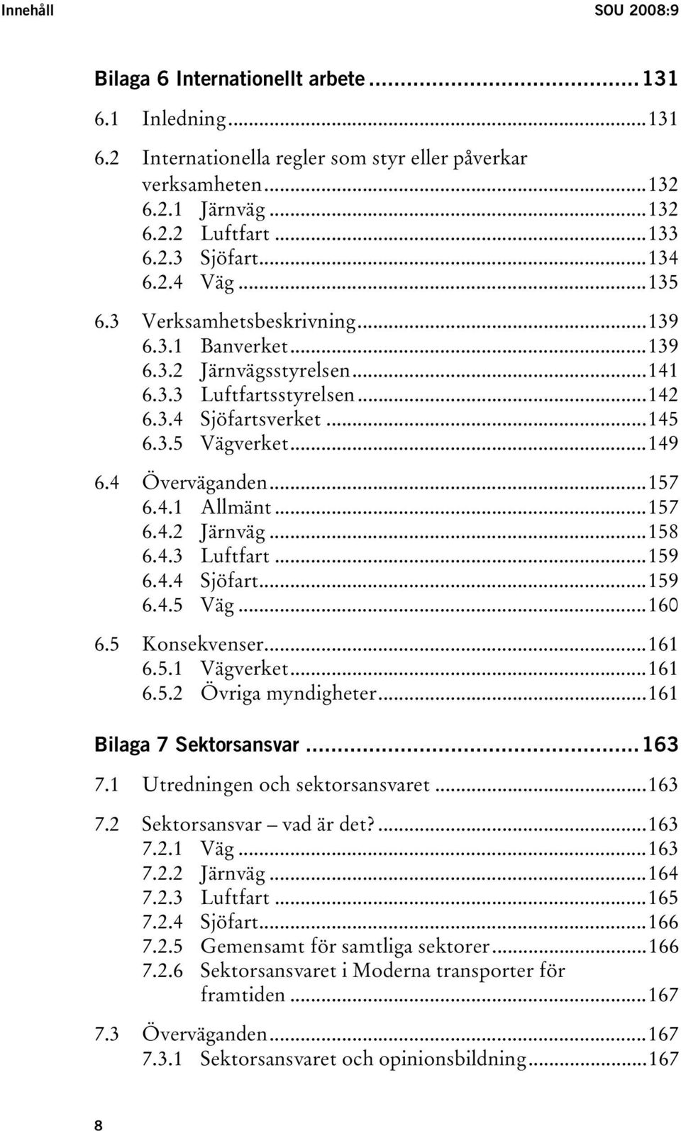 4 Överväganden...157 6.4.1 Allmänt...157 6.4.2 Järnväg...158 6.4.3 Luftfart...159 6.4.4 Sjöfart...159 6.4.5 Väg...160 6.5 Konsekvenser...161 6.5.1 Vägverket...161 6.5.2 Övriga myndigheter.