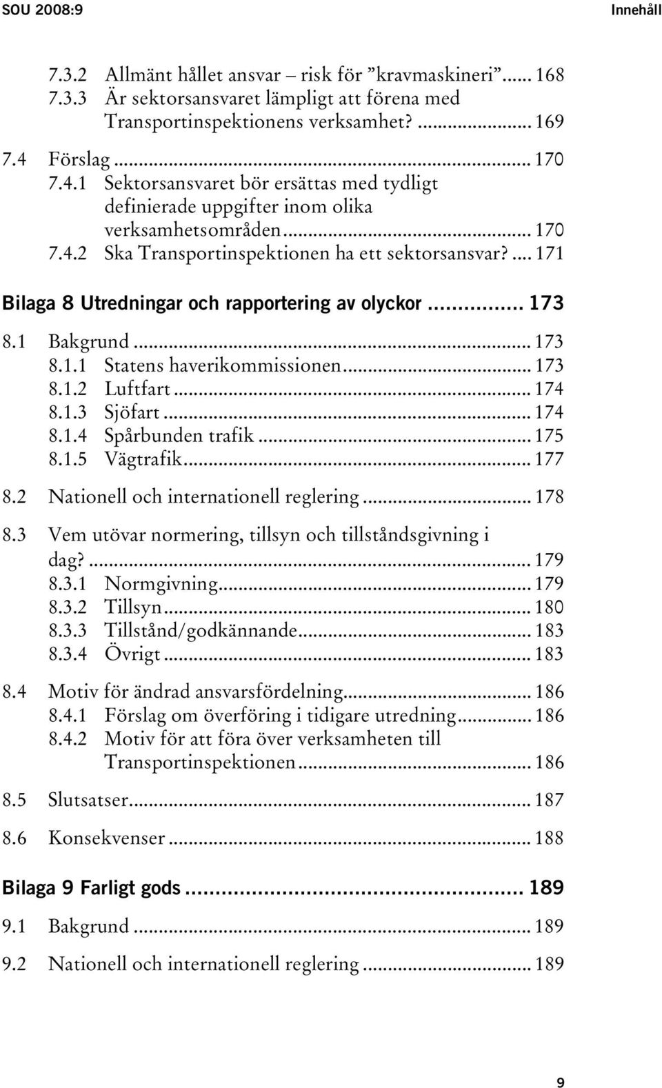 ... 171 Bilaga 8 Utredningar och rapportering av olyckor... 173 8.1 Bakgrund... 173 8.1.1 Statens haverikommissionen... 173 8.1.2 Luftfart... 174 8.1.3 Sjöfart... 174 8.1.4 Spårbunden trafik... 175 8.