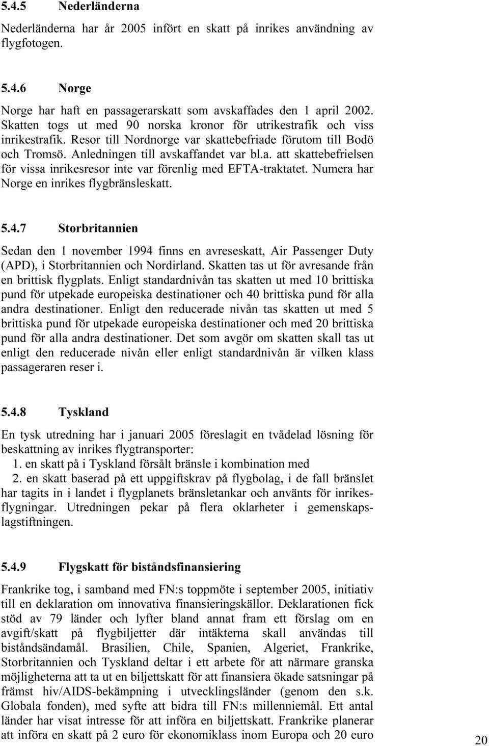 Numera har Norge en inrikes flygbränsleskatt. 5.4.7 Storbritannien Sedan den 1 november 1994 finns en avreseskatt, Air Passenger Duty (APD), i Storbritannien och Nordirland.