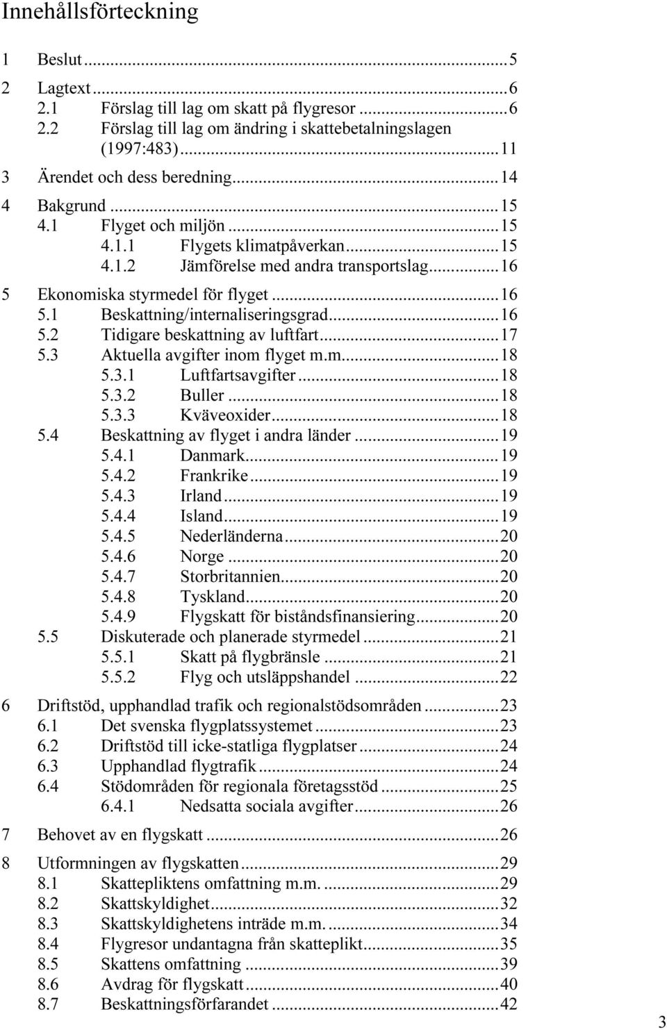 ..16 5.2 Tidigare beskattning av luftfart...17 5.3 Aktuella avgifter inom flyget m.m...18 5.3.1 Luftfartsavgifter...18 5.3.2 Buller...18 5.3.3 Kväveoxider...18 5.4 Beskattning av flyget i andra länder.