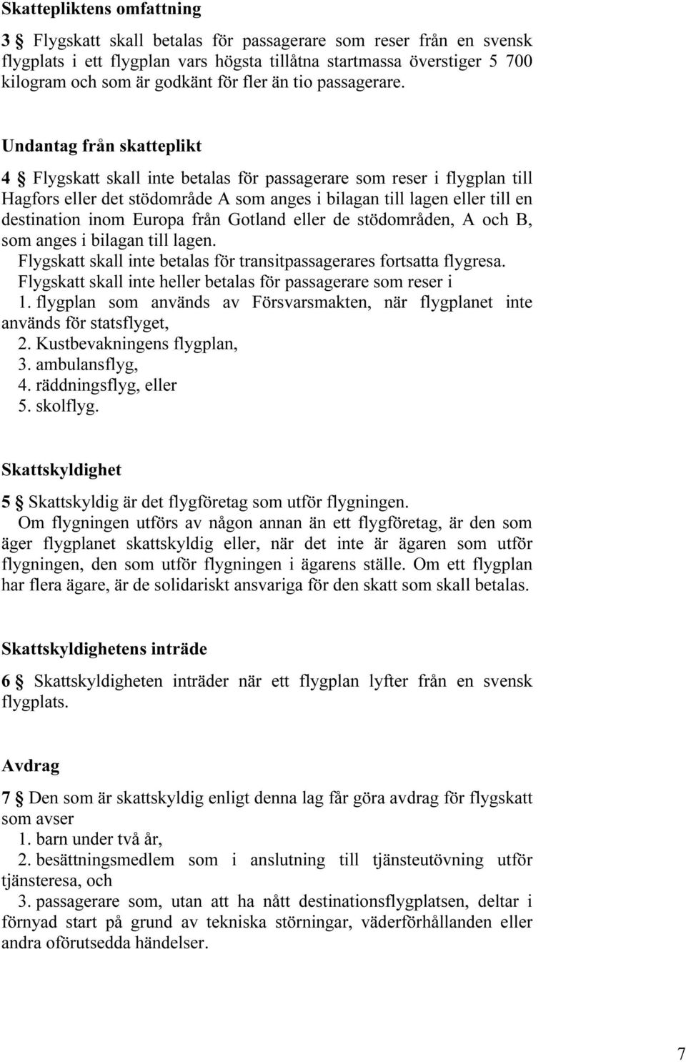 Undantag från skatteplikt 4 Flygskatt skall inte betalas för passagerare som reser i flygplan till Hagfors eller det stödområde A som anges i bilagan till lagen eller till en destination inom Europa