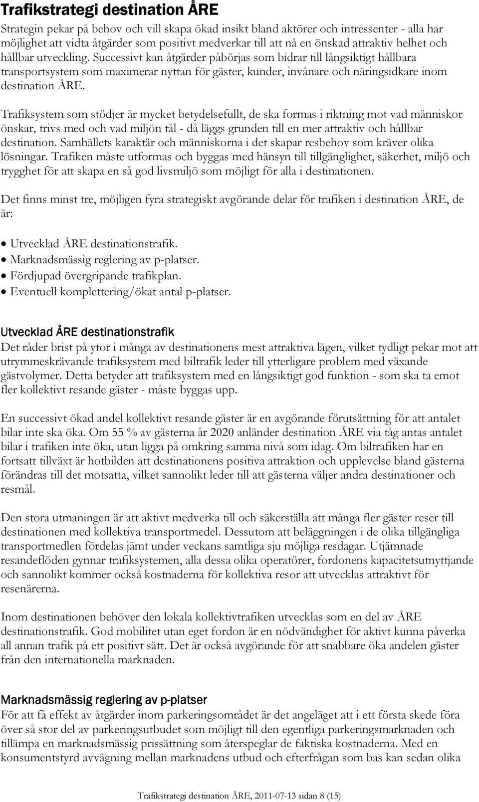 Successivt kan åtgärder påbörjas som bidrar till långsiktigt hållbara transportsystem som maximerar nyttan för gäster, kunder, invånare och näringsidkare inom destination ÅRE.