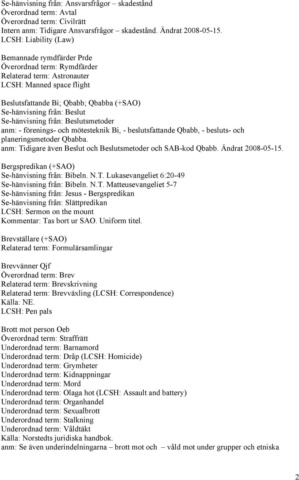 Se-hänvisning från: Beslutsmetoder anm: - förenings- och mötesteknik Bi, - beslutsfattande Qbabb, - besluts- och planeringsmetoder Qbabba.