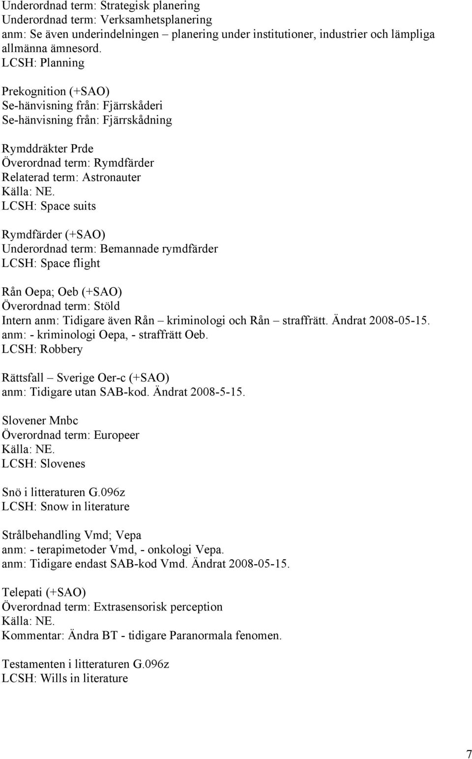 Rymdfärder (+SAO) Underordnad term: Bemannade rymdfärder LCSH: Space flight Rån Oepa; Oeb (+SAO) Överordnad term: Stöld Intern anm: Tidigare även Rån kriminologi och Rån straffrätt. Ändrat 2008-05-15.