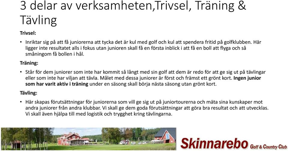 Träning: Står för dem juniorer som inte har kommit så långt med sin golf att dem är redo för att ge sig ut på tävlingar eller som inte har viljan att tävla.